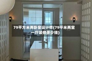 79平方米两卧室设计修(79平米两室一厅装修多少钱)