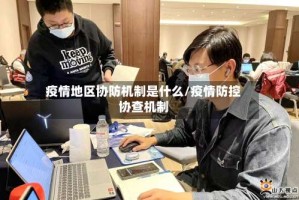 疫情地区协防机制是什么/疫情防控协查机制
