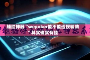 辅助神器“wepoker能不能透视辅助”其实确实有挂