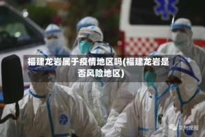 福建龙岩属于疫情地区吗(福建龙岩是否风险地区)