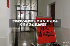【如何关心疫情地区的朋友,如何关心疫情地区的朋友问题】