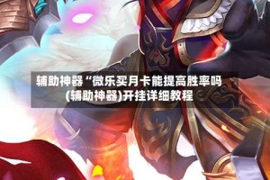 辅助神器“微乐买月卡能提高胜率吗(辅助神器)开挂详细教程