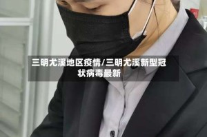 三明尤溪地区疫情/三明尤溪新型冠状病毒最新