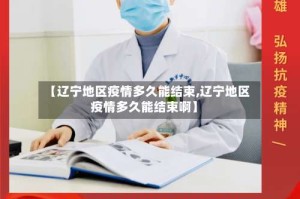 【辽宁地区疫情多久能结束,辽宁地区疫情多久能结束啊】