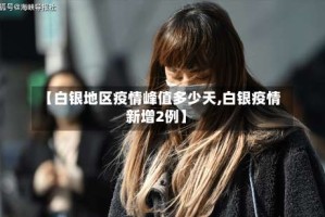 【白银地区疫情峰值多少天,白银疫情新增2例】