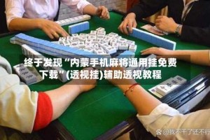 终于发现“内蒙手机麻将通用挂免费下载”(透视挂)辅助透视教程