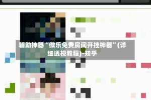 辅助神器“微乐免费房间开挂神器”(详细透视教程)-知乎