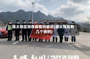 遵义地区现有疫情吗最近(遵义现在有几个病例)