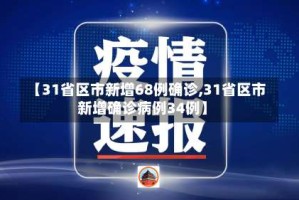 【31省区市新增68例确诊,31省区市新增确诊病例34例】