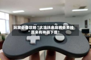 玩家必备攻略“太浪扶余麻将免费挂”原来有神器下载！