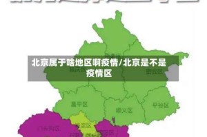 北京属于啥地区啊疫情/北京是不是疫情区