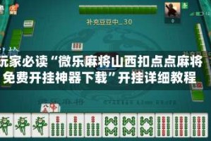 玩家必读“微乐麻将山西扣点点麻将免费开挂神器下载”开挂详细教程