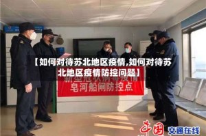 【如何对待苏北地区疫情,如何对待苏北地区疫情防控问题】