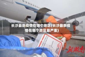 长沙最新疫情在哪个地区(长沙最新疫情在哪个地区最严重)