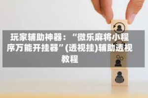 玩家辅助神器：“微乐麻将小程序万能开挂器”(透视挂)辅助透视教程