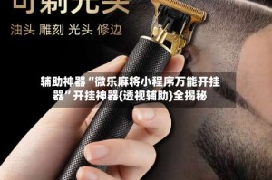 辅助神器“微乐麻将小程序万能开挂器”开挂神器{透视辅助}全揭秘