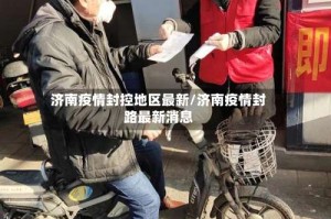 济南疫情封控地区最新/济南疫情封路最新消息
