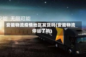 安能物流疫情地区发货吗(安能物流停运了吗)