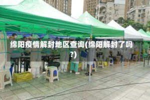 绵阳疫情解封地区查询(绵阳解封了吗?)