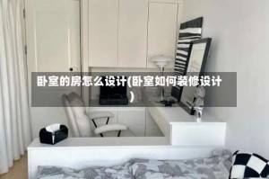 卧室的房怎么设计(卧室如何装修设计)