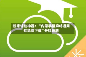 玩家辅助神器：“内蒙手机麻将通用挂免费下载”开挂辅助