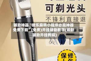 辅助神器“微乐麻将小程序必赢神器免费下载”(免费)开挂辅助教学(最新辅助开挂教程)