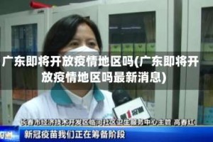 广东即将开放疫情地区吗(广东即将开放疫情地区吗最新消息)