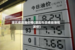 湖北成品油价格(湖北今日成品油批发价)