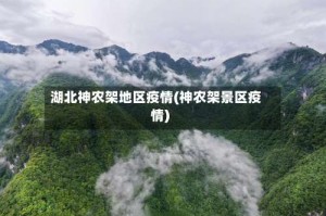 湖北神农架地区疫情(神农架景区疫情)