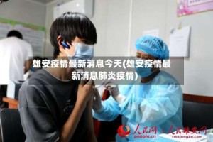 雄安疫情最新消息今天(雄安疫情最新消息肺炎疫情)