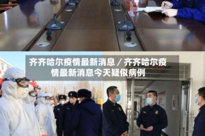 齐齐哈尔疫情最新消息／齐齐哈尔疫情最新消息今天疑似病例