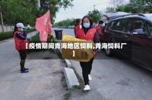 【疫情期间青海地区饲料,青海饲料厂】