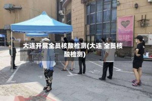 大连开展全员核酸检测(大连 全员核酸检测)