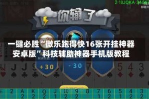 一键必胜“微乐跑得快16张开挂神器安卓版”科技辅助神器手机版教程