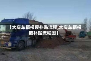 【大庆车辆报废补贴流程,大庆车辆报废补贴流程图】
