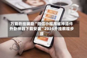 万能开挂辅助“微信小程序雀神插件外卦神器下载安装”2025开挂教程步骤