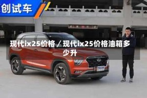 现代ix25价格／现代ix25价格油箱多少升