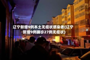 辽宁新增9例本土无症状感染者(辽宁新增9例确诊27例无症状)