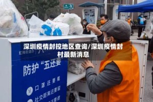 深圳疫情封控地区查询/深圳疫情封村最新消息