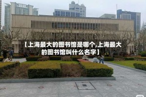 【上海最大的图书馆是哪个,上海最大的图书馆叫什么名字】