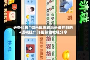 必备科技“微乐麻将输赢是谁控制的+透视挂!”详细辅助教程分享