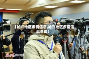 【加兴地区疫情信息,加兴地区疫情信息查询】