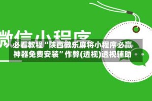 必看教程“陕西微乐麻将小程序必赢神器免费安装”作弊(透视)透视辅助