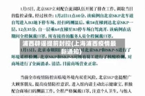 浦西辟谣提前封控(上海浦西疫情最新通知)
