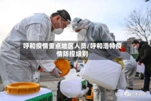 呼和疫情重点地区人员/呼和浩特疫情防控级别