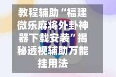 教程辅助“福建微乐麻将外卦神器下载安装”揭秘透视辅助万能挂用法