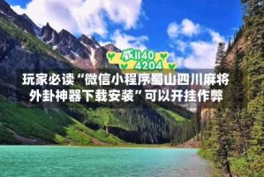 玩家必读“微信小程序蜀山四川麻将外卦神器下载安装”可以开挂作弊