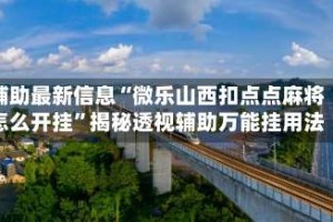 辅助最新信息“微乐山西扣点点麻将怎么开挂”揭秘透视辅助万能挂用法