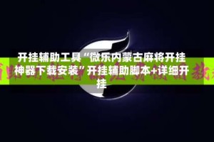 开挂辅助工具“微乐内蒙古麻将开挂神器下载安装”开挂辅助脚本+详细开挂