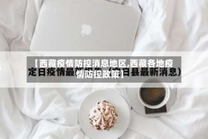 【西藏疫情防控消息地区,西藏各地疫情防控政策】